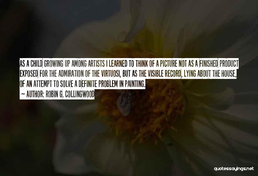 Robin G. Collingwood Quotes: As A Child Growing Up Among Artists I Learned To Think Of A Picture Not As A Finished Product Exposed