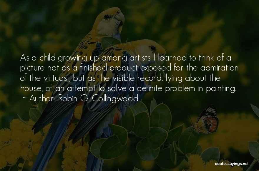 Robin G. Collingwood Quotes: As A Child Growing Up Among Artists I Learned To Think Of A Picture Not As A Finished Product Exposed