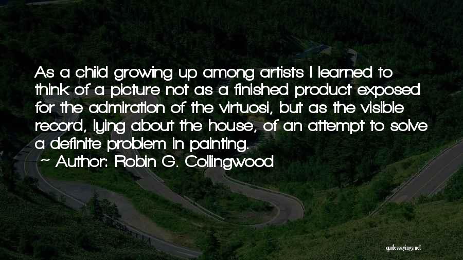 Robin G. Collingwood Quotes: As A Child Growing Up Among Artists I Learned To Think Of A Picture Not As A Finished Product Exposed