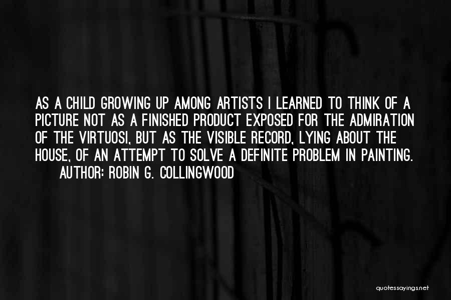 Robin G. Collingwood Quotes: As A Child Growing Up Among Artists I Learned To Think Of A Picture Not As A Finished Product Exposed