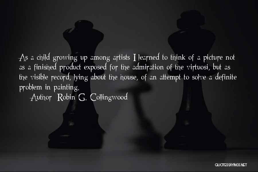 Robin G. Collingwood Quotes: As A Child Growing Up Among Artists I Learned To Think Of A Picture Not As A Finished Product Exposed