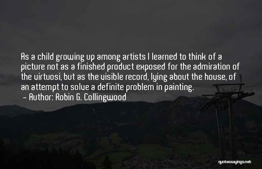 Robin G. Collingwood Quotes: As A Child Growing Up Among Artists I Learned To Think Of A Picture Not As A Finished Product Exposed