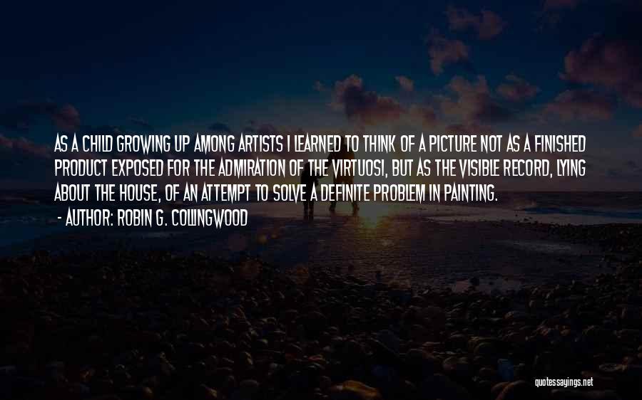 Robin G. Collingwood Quotes: As A Child Growing Up Among Artists I Learned To Think Of A Picture Not As A Finished Product Exposed