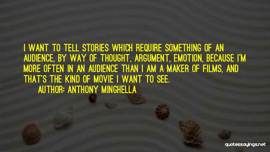 Anthony Minghella Quotes: I Want To Tell Stories Which Require Something Of An Audience, By Way Of Thought, Argument, Emotion, Because I'm More