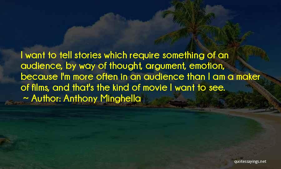 Anthony Minghella Quotes: I Want To Tell Stories Which Require Something Of An Audience, By Way Of Thought, Argument, Emotion, Because I'm More