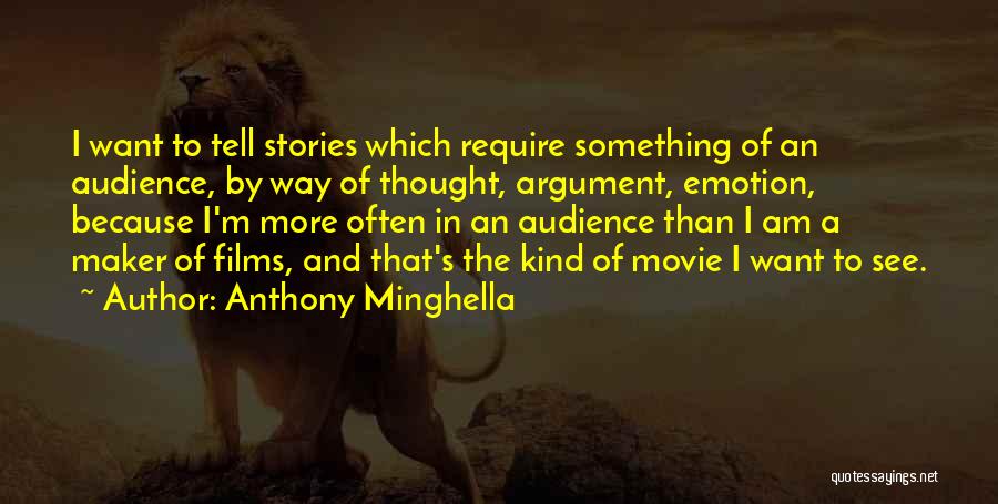 Anthony Minghella Quotes: I Want To Tell Stories Which Require Something Of An Audience, By Way Of Thought, Argument, Emotion, Because I'm More