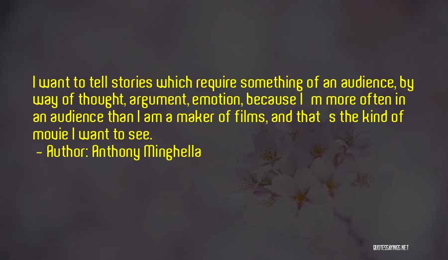 Anthony Minghella Quotes: I Want To Tell Stories Which Require Something Of An Audience, By Way Of Thought, Argument, Emotion, Because I'm More