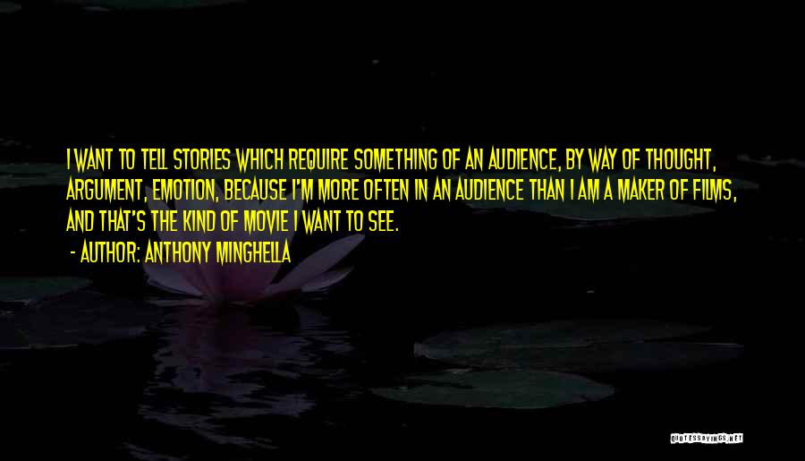 Anthony Minghella Quotes: I Want To Tell Stories Which Require Something Of An Audience, By Way Of Thought, Argument, Emotion, Because I'm More