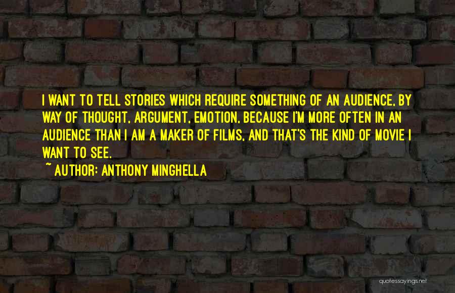 Anthony Minghella Quotes: I Want To Tell Stories Which Require Something Of An Audience, By Way Of Thought, Argument, Emotion, Because I'm More