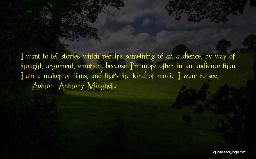 Anthony Minghella Quotes: I Want To Tell Stories Which Require Something Of An Audience, By Way Of Thought, Argument, Emotion, Because I'm More