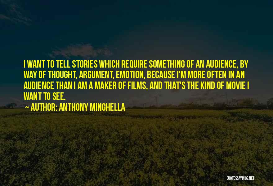 Anthony Minghella Quotes: I Want To Tell Stories Which Require Something Of An Audience, By Way Of Thought, Argument, Emotion, Because I'm More