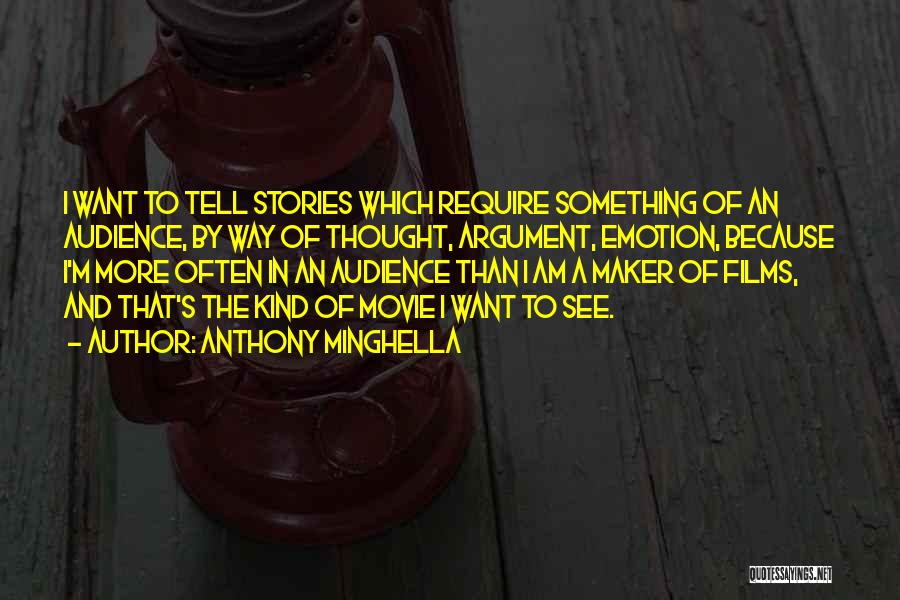 Anthony Minghella Quotes: I Want To Tell Stories Which Require Something Of An Audience, By Way Of Thought, Argument, Emotion, Because I'm More