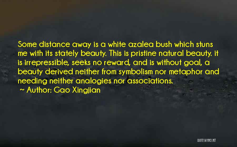 Gao Xingjian Quotes: Some Distance Away Is A White Azalea Bush Which Stuns Me With Its Stately Beauty. This Is Pristine Natural Beauty.