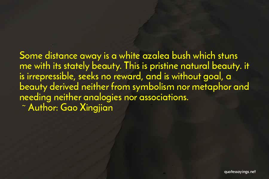 Gao Xingjian Quotes: Some Distance Away Is A White Azalea Bush Which Stuns Me With Its Stately Beauty. This Is Pristine Natural Beauty.