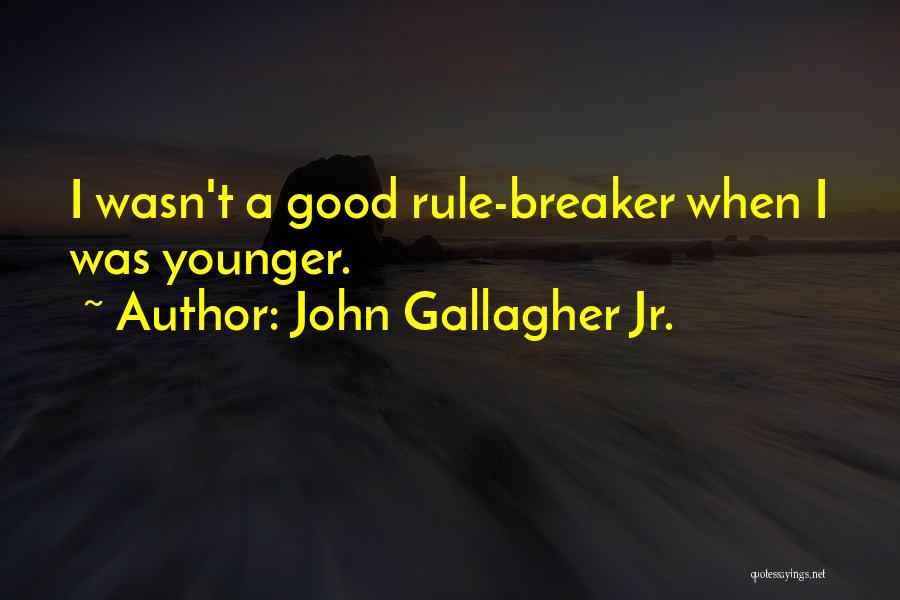 John Gallagher Jr. Quotes: I Wasn't A Good Rule-breaker When I Was Younger.