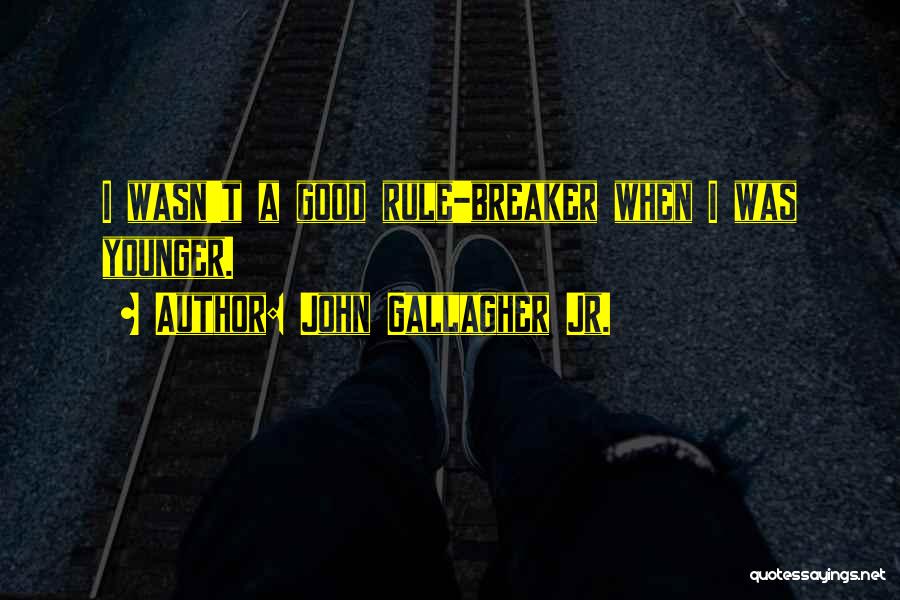 John Gallagher Jr. Quotes: I Wasn't A Good Rule-breaker When I Was Younger.