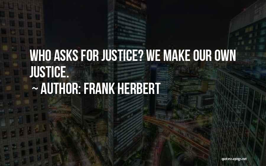 Frank Herbert Quotes: Who Asks For Justice? We Make Our Own Justice.