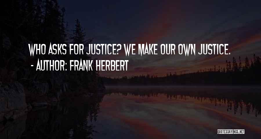 Frank Herbert Quotes: Who Asks For Justice? We Make Our Own Justice.