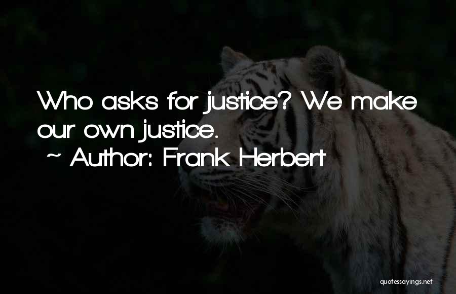 Frank Herbert Quotes: Who Asks For Justice? We Make Our Own Justice.