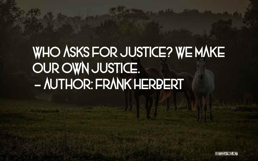Frank Herbert Quotes: Who Asks For Justice? We Make Our Own Justice.