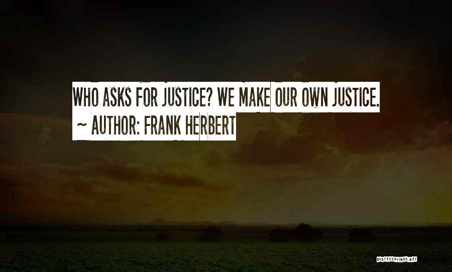 Frank Herbert Quotes: Who Asks For Justice? We Make Our Own Justice.