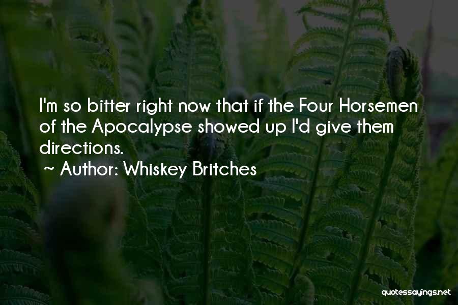 Whiskey Britches Quotes: I'm So Bitter Right Now That If The Four Horsemen Of The Apocalypse Showed Up I'd Give Them Directions.