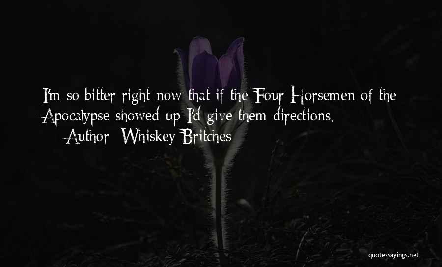 Whiskey Britches Quotes: I'm So Bitter Right Now That If The Four Horsemen Of The Apocalypse Showed Up I'd Give Them Directions.