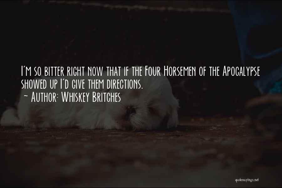 Whiskey Britches Quotes: I'm So Bitter Right Now That If The Four Horsemen Of The Apocalypse Showed Up I'd Give Them Directions.