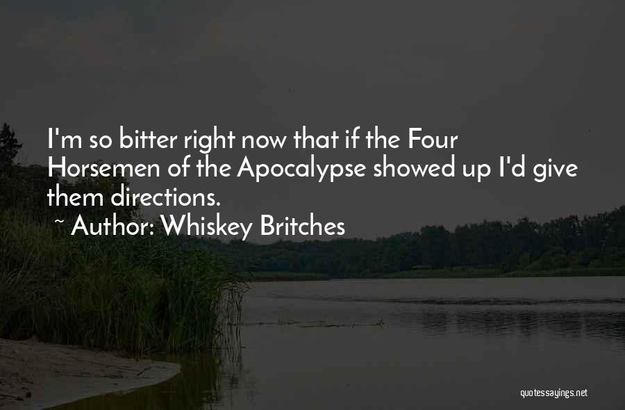 Whiskey Britches Quotes: I'm So Bitter Right Now That If The Four Horsemen Of The Apocalypse Showed Up I'd Give Them Directions.