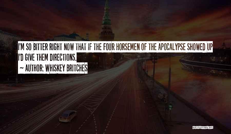 Whiskey Britches Quotes: I'm So Bitter Right Now That If The Four Horsemen Of The Apocalypse Showed Up I'd Give Them Directions.