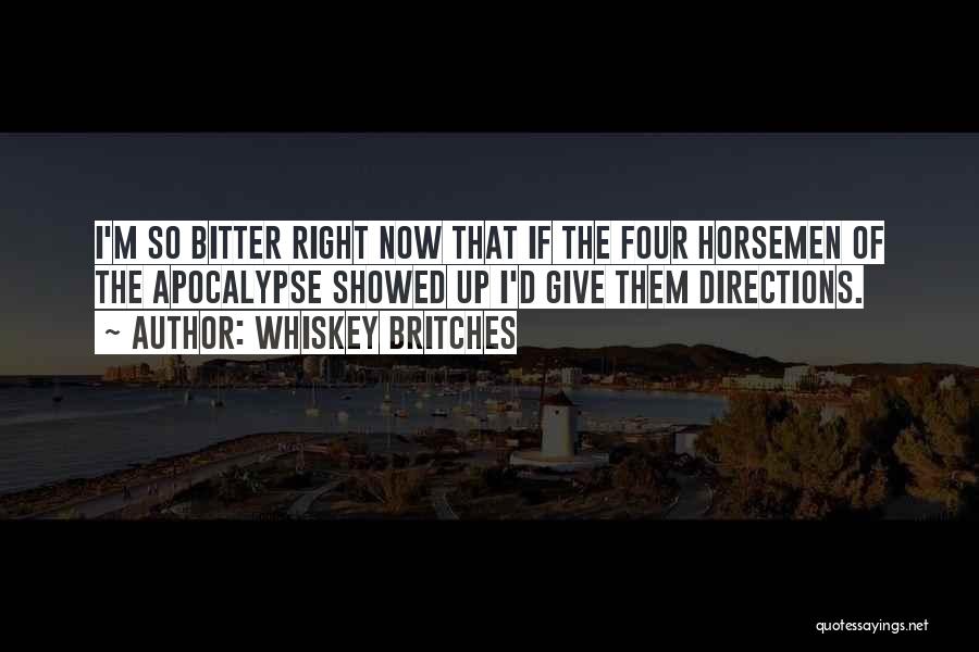 Whiskey Britches Quotes: I'm So Bitter Right Now That If The Four Horsemen Of The Apocalypse Showed Up I'd Give Them Directions.