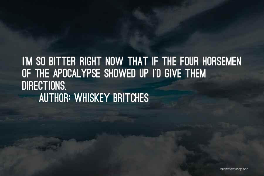 Whiskey Britches Quotes: I'm So Bitter Right Now That If The Four Horsemen Of The Apocalypse Showed Up I'd Give Them Directions.