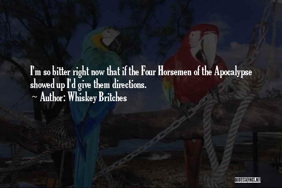 Whiskey Britches Quotes: I'm So Bitter Right Now That If The Four Horsemen Of The Apocalypse Showed Up I'd Give Them Directions.