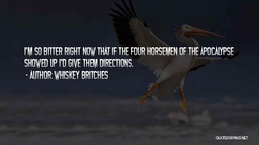 Whiskey Britches Quotes: I'm So Bitter Right Now That If The Four Horsemen Of The Apocalypse Showed Up I'd Give Them Directions.