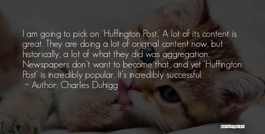 Charles Duhigg Quotes: I Am Going To Pick On 'huffington Post.' A Lot Of Its Content Is Great. They Are Doing A Lot