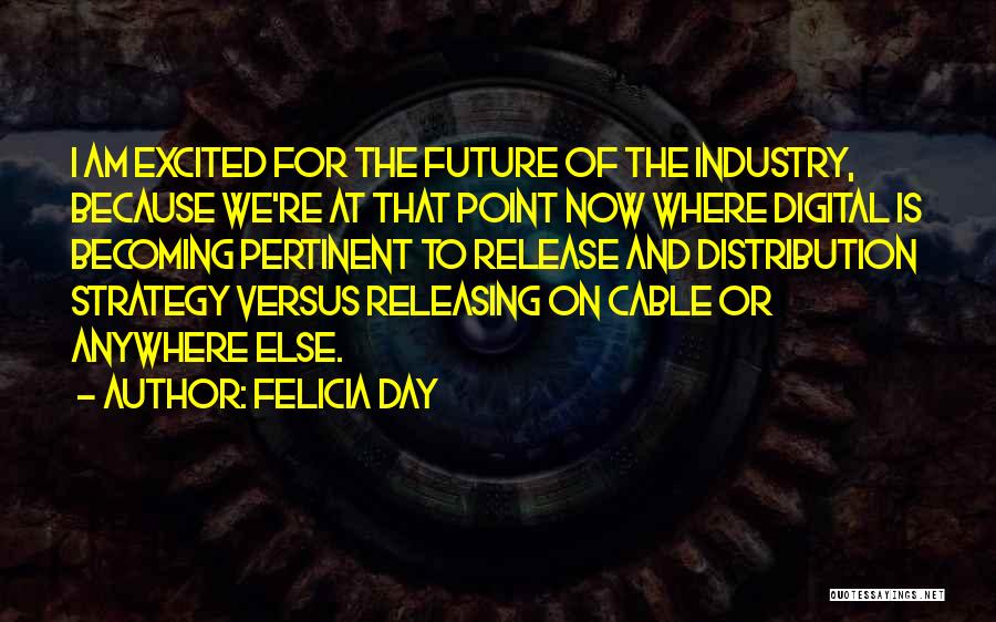 Felicia Day Quotes: I Am Excited For The Future Of The Industry, Because We're At That Point Now Where Digital Is Becoming Pertinent