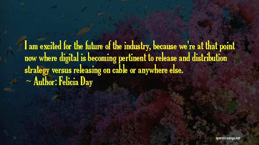 Felicia Day Quotes: I Am Excited For The Future Of The Industry, Because We're At That Point Now Where Digital Is Becoming Pertinent