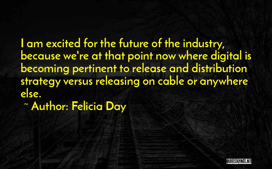 Felicia Day Quotes: I Am Excited For The Future Of The Industry, Because We're At That Point Now Where Digital Is Becoming Pertinent