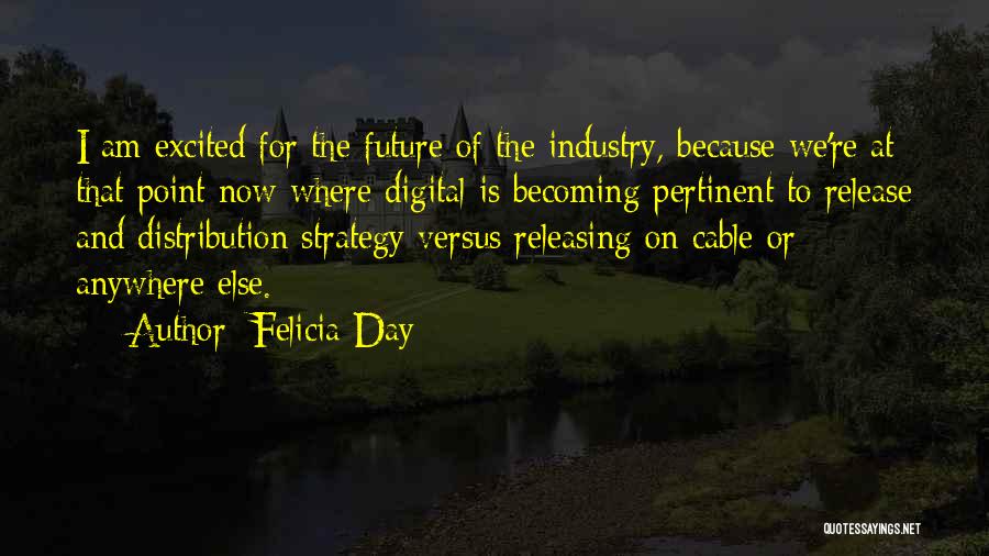 Felicia Day Quotes: I Am Excited For The Future Of The Industry, Because We're At That Point Now Where Digital Is Becoming Pertinent