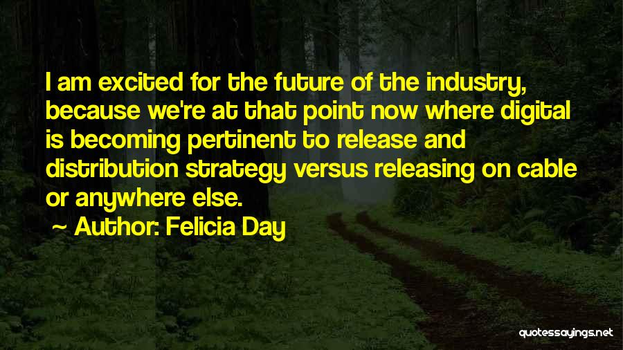 Felicia Day Quotes: I Am Excited For The Future Of The Industry, Because We're At That Point Now Where Digital Is Becoming Pertinent