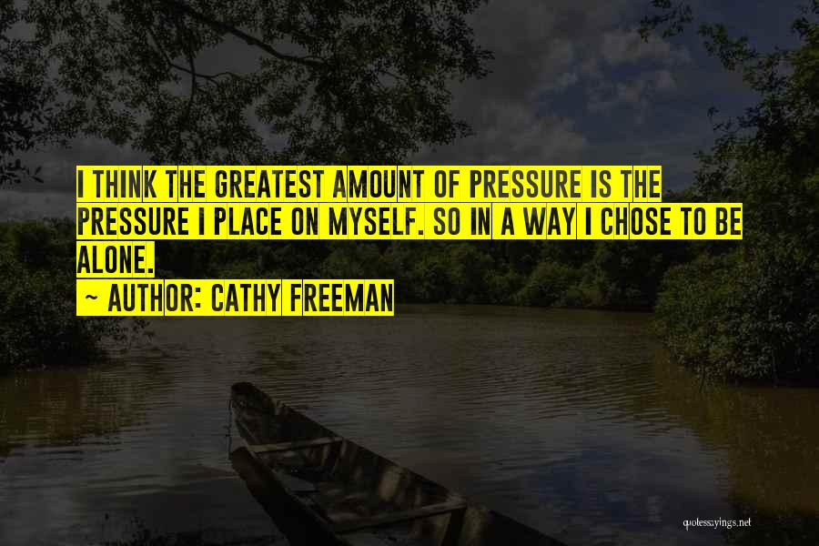 Cathy Freeman Quotes: I Think The Greatest Amount Of Pressure Is The Pressure I Place On Myself. So In A Way I Chose