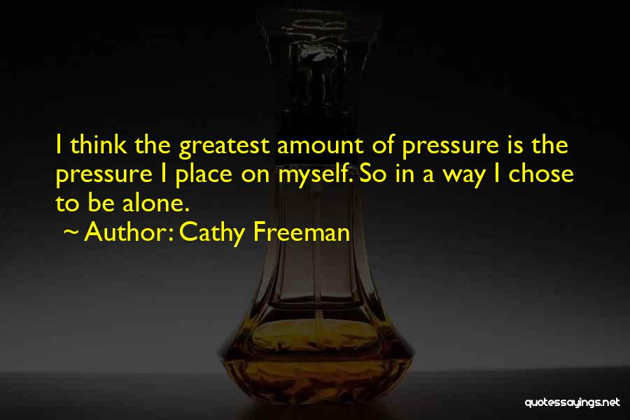 Cathy Freeman Quotes: I Think The Greatest Amount Of Pressure Is The Pressure I Place On Myself. So In A Way I Chose