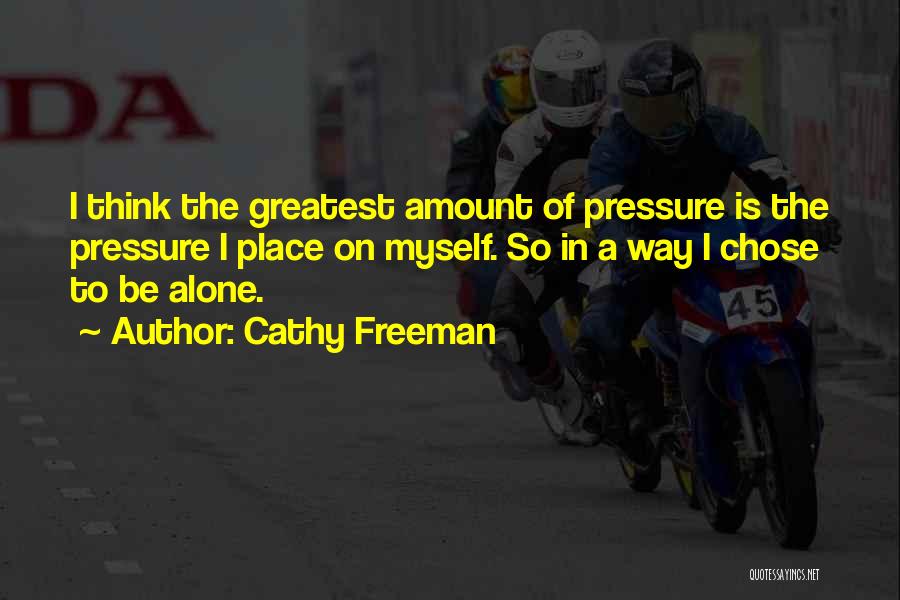 Cathy Freeman Quotes: I Think The Greatest Amount Of Pressure Is The Pressure I Place On Myself. So In A Way I Chose