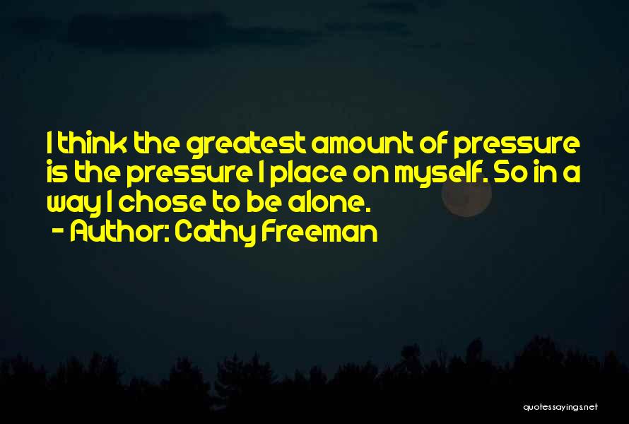 Cathy Freeman Quotes: I Think The Greatest Amount Of Pressure Is The Pressure I Place On Myself. So In A Way I Chose