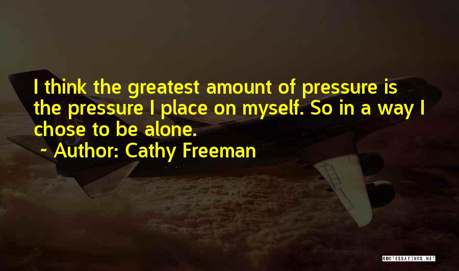 Cathy Freeman Quotes: I Think The Greatest Amount Of Pressure Is The Pressure I Place On Myself. So In A Way I Chose
