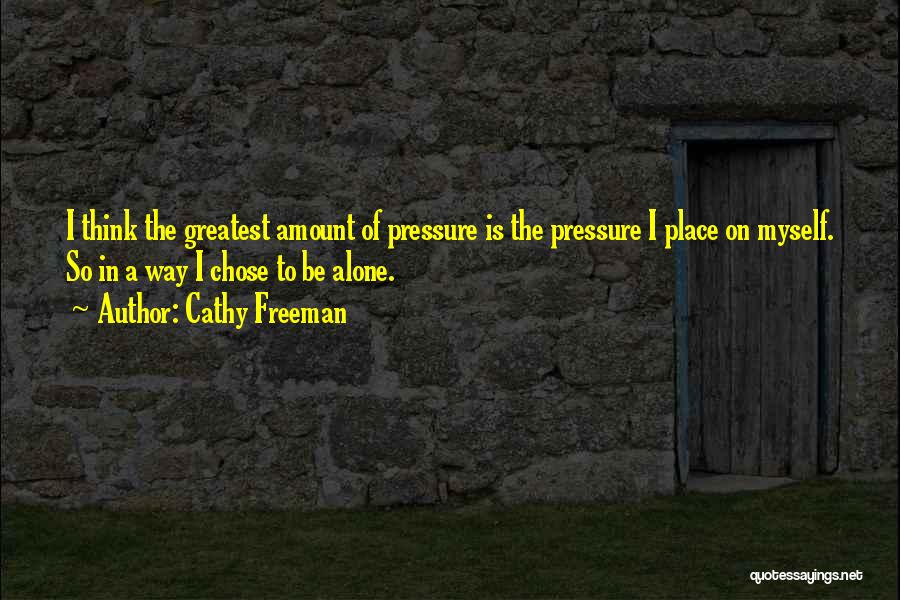 Cathy Freeman Quotes: I Think The Greatest Amount Of Pressure Is The Pressure I Place On Myself. So In A Way I Chose