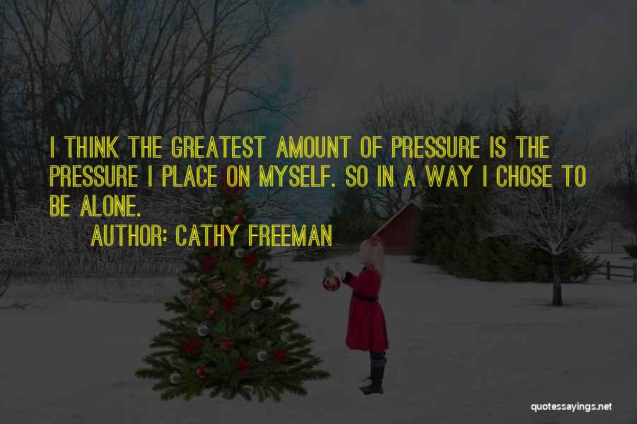 Cathy Freeman Quotes: I Think The Greatest Amount Of Pressure Is The Pressure I Place On Myself. So In A Way I Chose