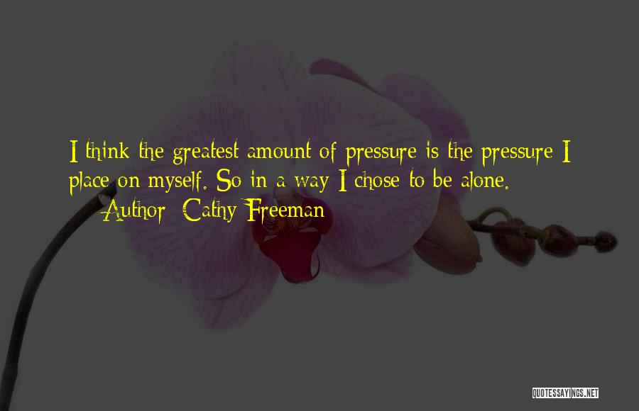 Cathy Freeman Quotes: I Think The Greatest Amount Of Pressure Is The Pressure I Place On Myself. So In A Way I Chose