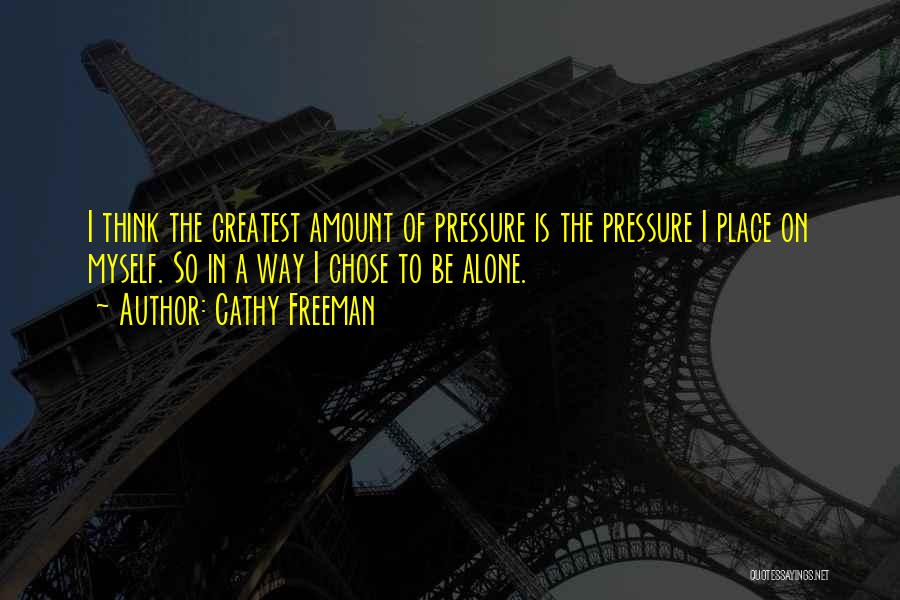 Cathy Freeman Quotes: I Think The Greatest Amount Of Pressure Is The Pressure I Place On Myself. So In A Way I Chose