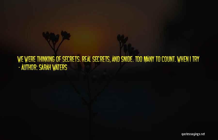 Sarah Waters Quotes: We Were Thinking Of Secrets. Real Secrets, And Snide. Too Many To Count. When I Try Now To Sort Out